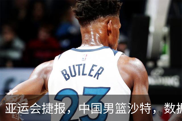 亚运会捷报，中国男篮沙特，数据一目了然，最佳球员不是胡金秋